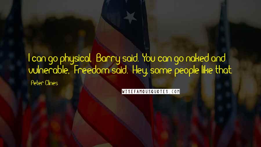 Peter Clines Quotes: I can go physical," Barry said. "You can go naked and vulnerable," Freedom said. "Hey, some people like that.