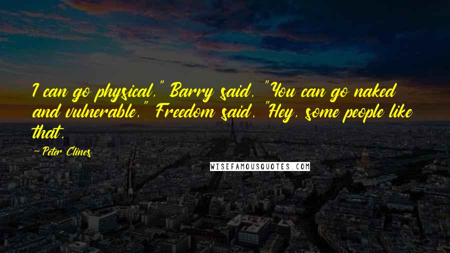 Peter Clines Quotes: I can go physical," Barry said. "You can go naked and vulnerable," Freedom said. "Hey, some people like that.