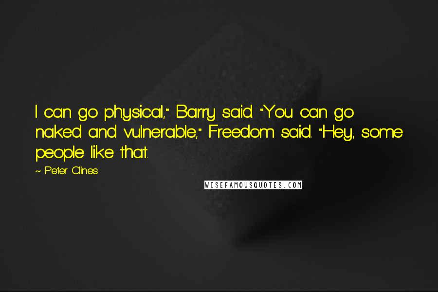 Peter Clines Quotes: I can go physical," Barry said. "You can go naked and vulnerable," Freedom said. "Hey, some people like that.