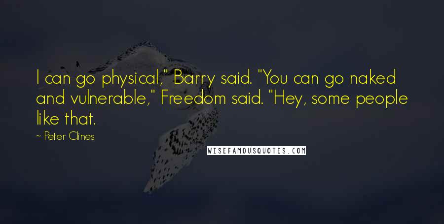 Peter Clines Quotes: I can go physical," Barry said. "You can go naked and vulnerable," Freedom said. "Hey, some people like that.