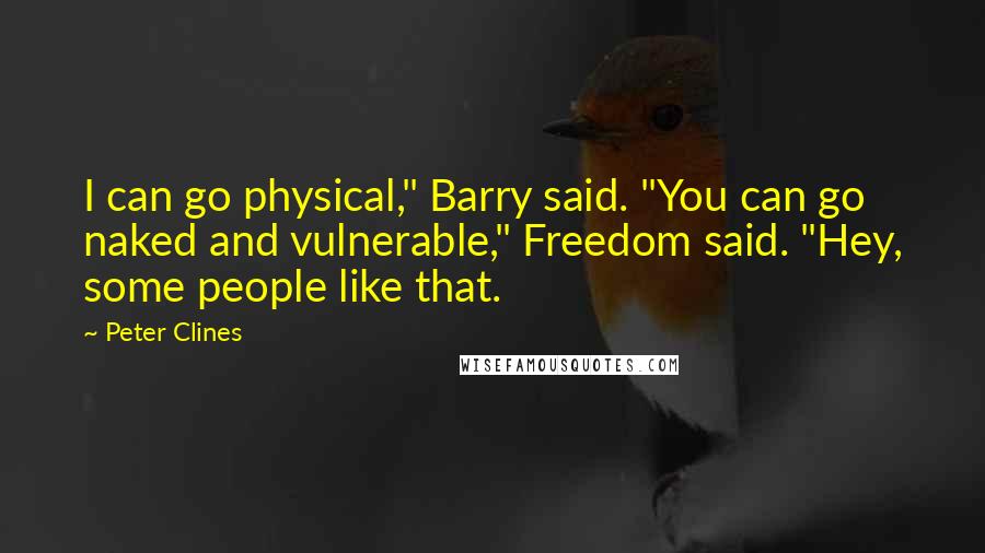 Peter Clines Quotes: I can go physical," Barry said. "You can go naked and vulnerable," Freedom said. "Hey, some people like that.