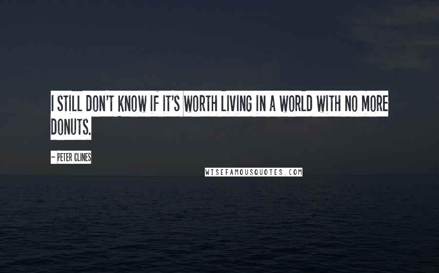 Peter Clines Quotes: I still don't know if it's worth living in a world with no more donuts.