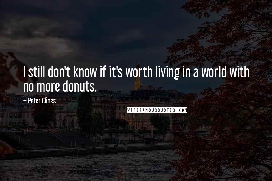 Peter Clines Quotes: I still don't know if it's worth living in a world with no more donuts.