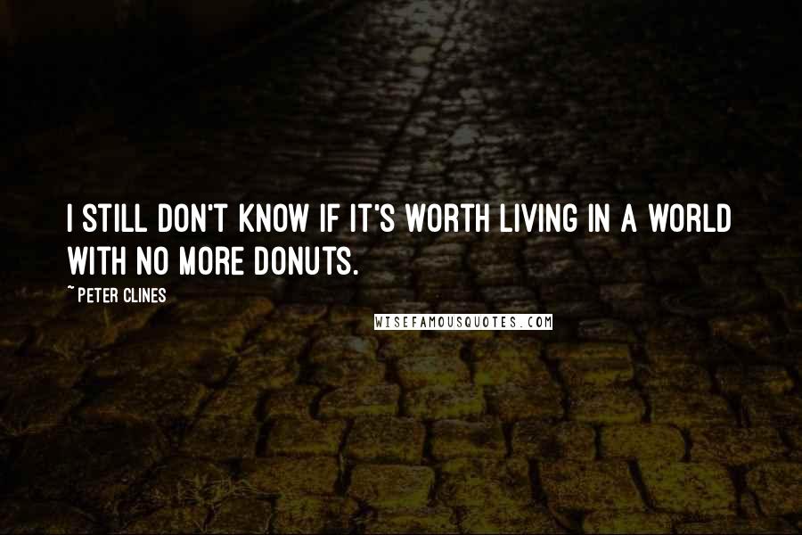 Peter Clines Quotes: I still don't know if it's worth living in a world with no more donuts.