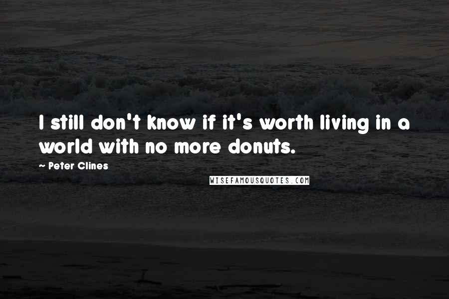 Peter Clines Quotes: I still don't know if it's worth living in a world with no more donuts.