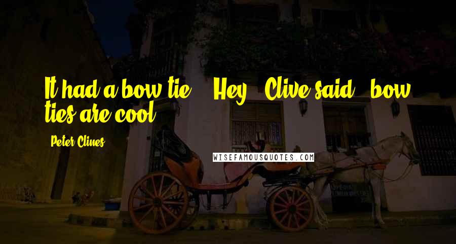 Peter Clines Quotes: It had a bow tie." "Hey," Clive said, "bow ties are cool.