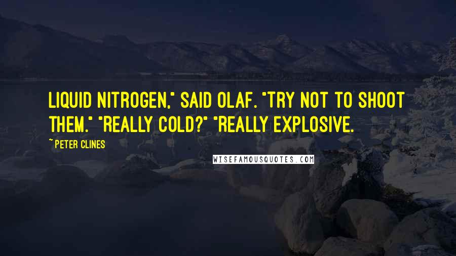 Peter Clines Quotes: Liquid nitrogen," said Olaf. "Try not to shoot them." "Really cold?" "Really explosive.