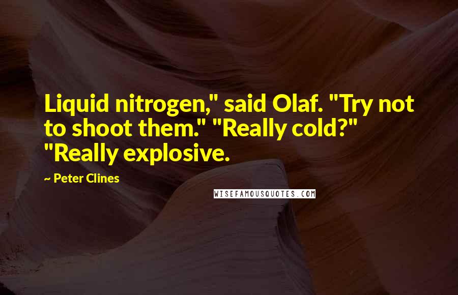 Peter Clines Quotes: Liquid nitrogen," said Olaf. "Try not to shoot them." "Really cold?" "Really explosive.