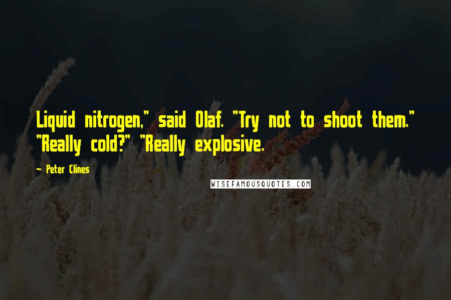 Peter Clines Quotes: Liquid nitrogen," said Olaf. "Try not to shoot them." "Really cold?" "Really explosive.