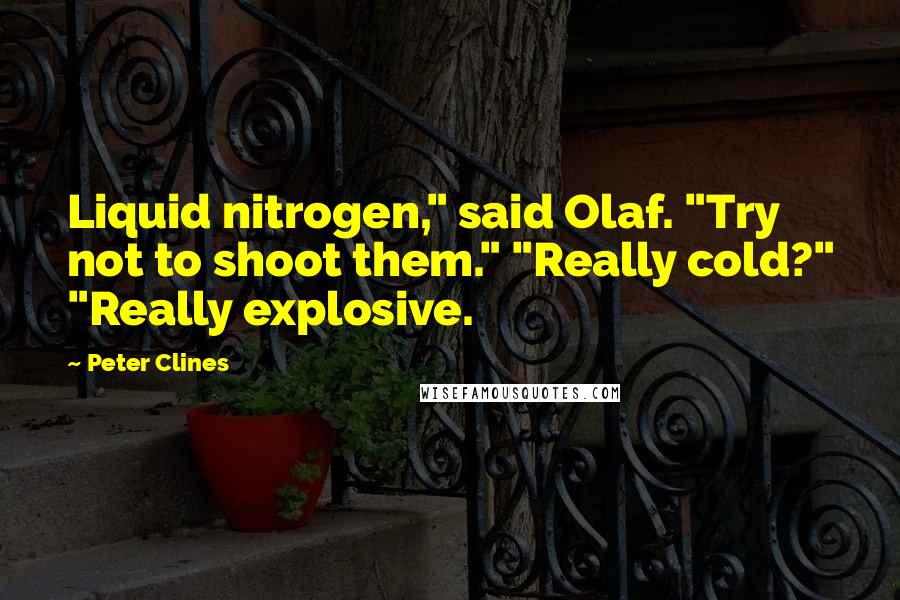 Peter Clines Quotes: Liquid nitrogen," said Olaf. "Try not to shoot them." "Really cold?" "Really explosive.