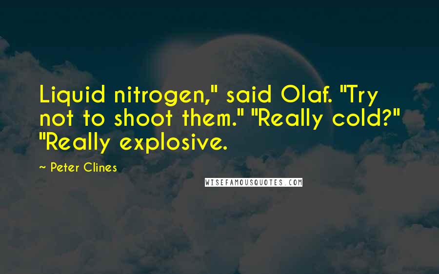 Peter Clines Quotes: Liquid nitrogen," said Olaf. "Try not to shoot them." "Really cold?" "Really explosive.