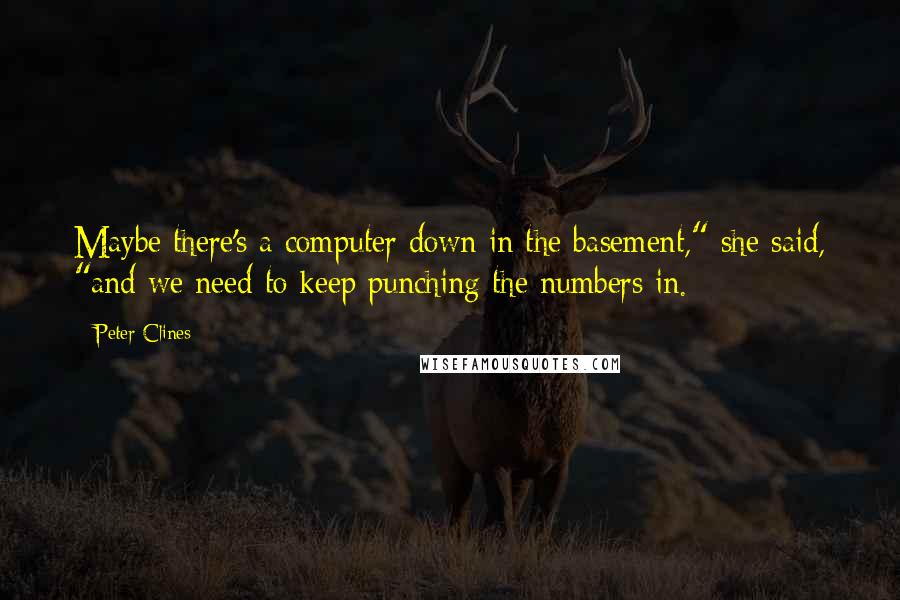 Peter Clines Quotes: Maybe there's a computer down in the basement," she said, "and we need to keep punching the numbers in.