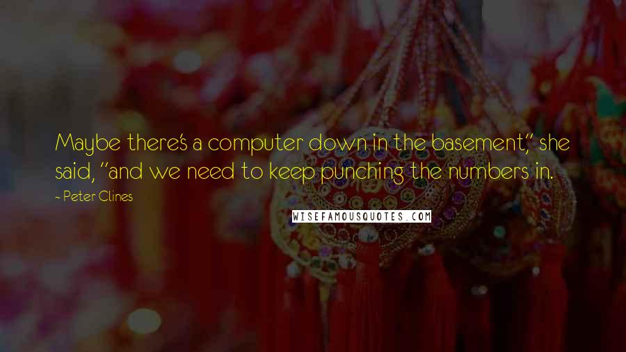 Peter Clines Quotes: Maybe there's a computer down in the basement," she said, "and we need to keep punching the numbers in.