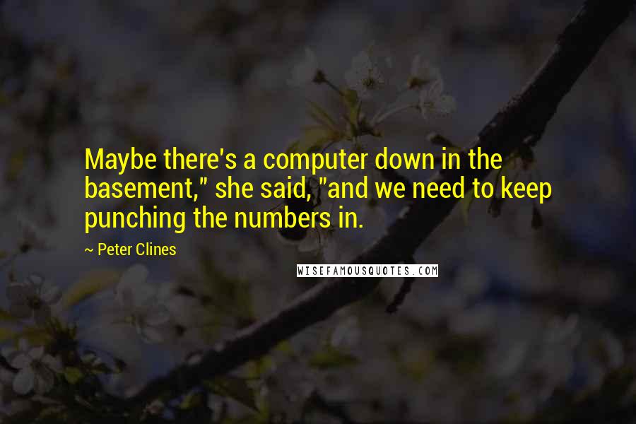 Peter Clines Quotes: Maybe there's a computer down in the basement," she said, "and we need to keep punching the numbers in.