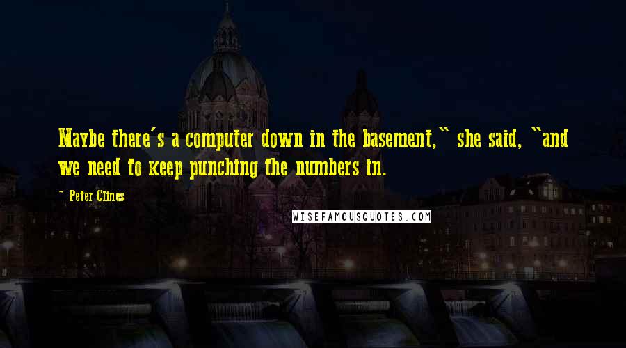 Peter Clines Quotes: Maybe there's a computer down in the basement," she said, "and we need to keep punching the numbers in.