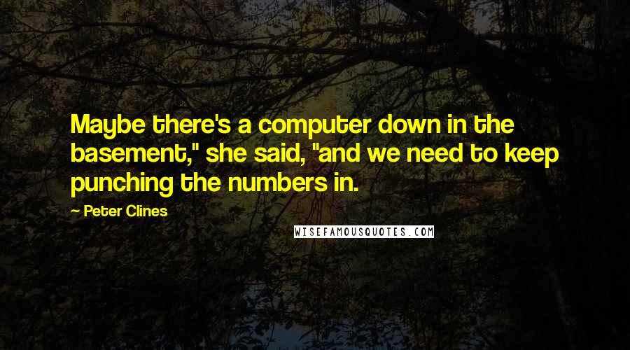 Peter Clines Quotes: Maybe there's a computer down in the basement," she said, "and we need to keep punching the numbers in.