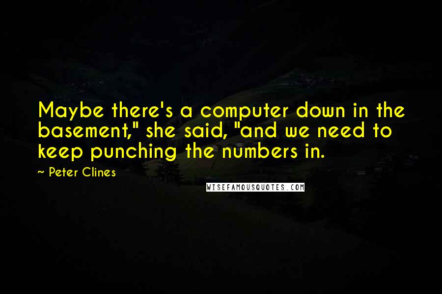 Peter Clines Quotes: Maybe there's a computer down in the basement," she said, "and we need to keep punching the numbers in.