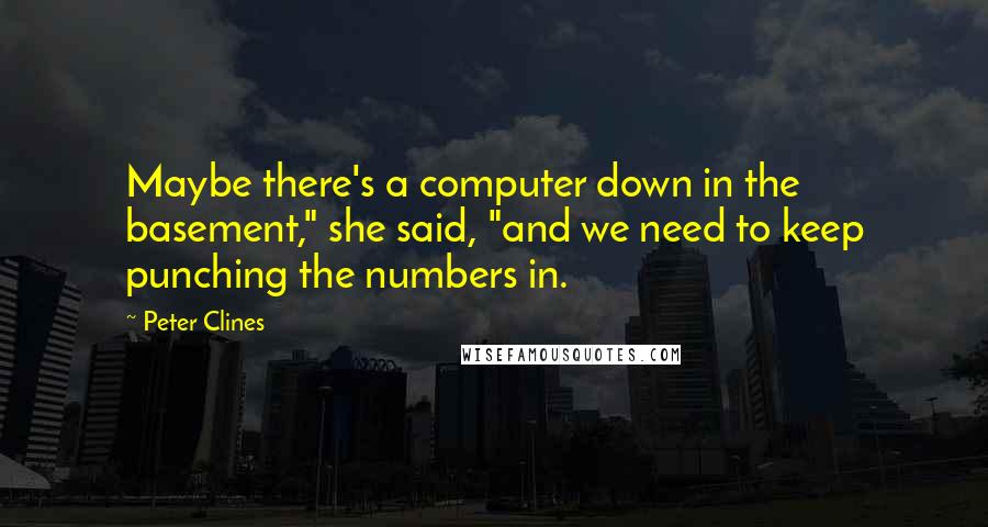 Peter Clines Quotes: Maybe there's a computer down in the basement," she said, "and we need to keep punching the numbers in.