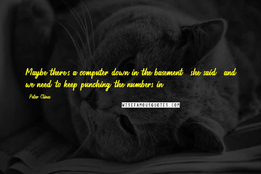 Peter Clines Quotes: Maybe there's a computer down in the basement," she said, "and we need to keep punching the numbers in.