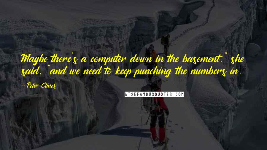 Peter Clines Quotes: Maybe there's a computer down in the basement," she said, "and we need to keep punching the numbers in.