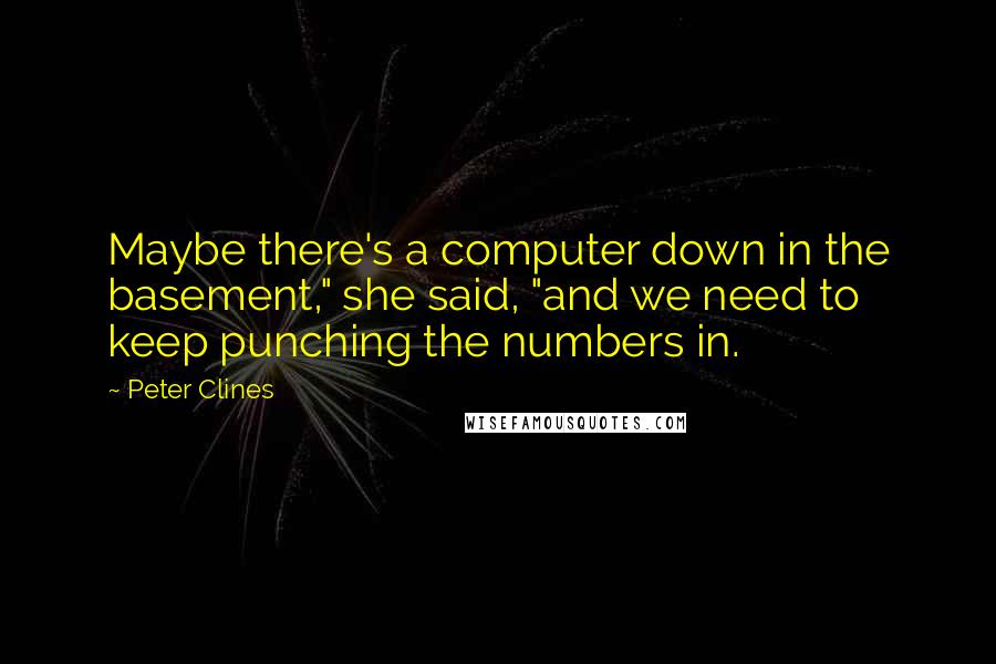 Peter Clines Quotes: Maybe there's a computer down in the basement," she said, "and we need to keep punching the numbers in.