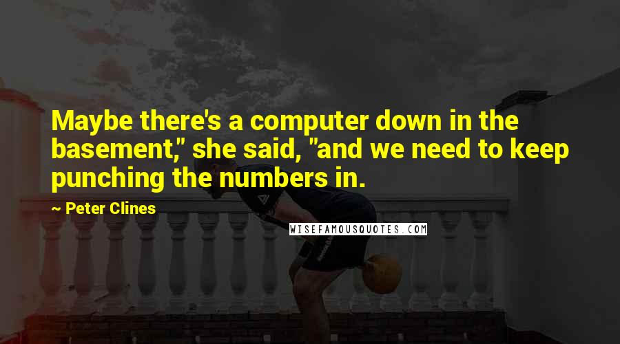 Peter Clines Quotes: Maybe there's a computer down in the basement," she said, "and we need to keep punching the numbers in.