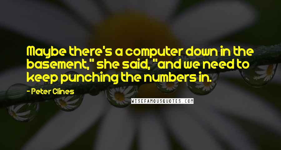 Peter Clines Quotes: Maybe there's a computer down in the basement," she said, "and we need to keep punching the numbers in.