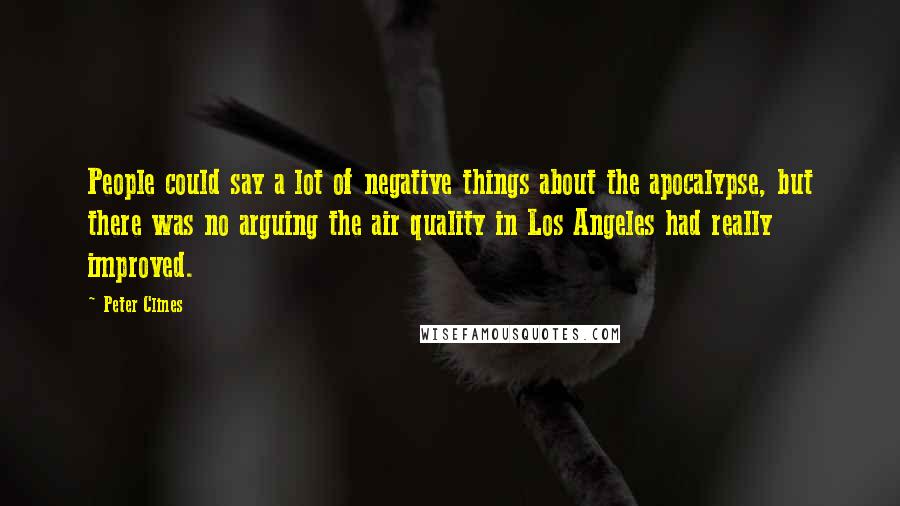 Peter Clines Quotes: People could say a lot of negative things about the apocalypse, but there was no arguing the air quality in Los Angeles had really improved.