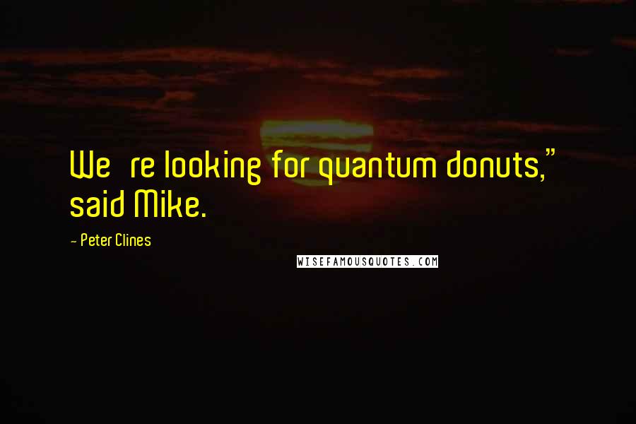 Peter Clines Quotes: We're looking for quantum donuts," said Mike.