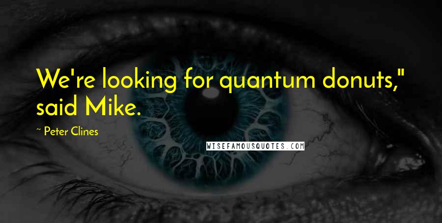 Peter Clines Quotes: We're looking for quantum donuts," said Mike.