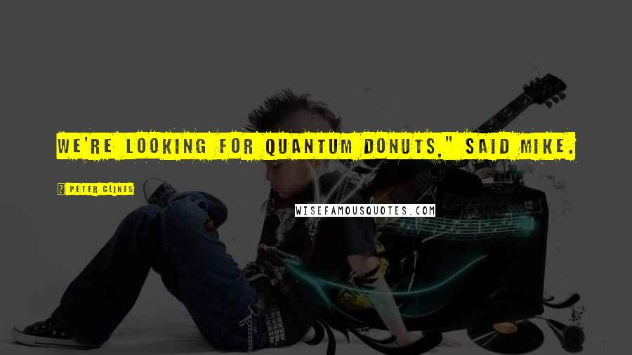 Peter Clines Quotes: We're looking for quantum donuts," said Mike.