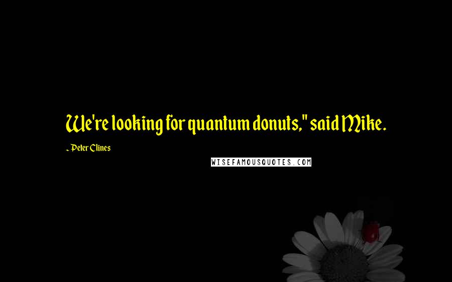 Peter Clines Quotes: We're looking for quantum donuts," said Mike.