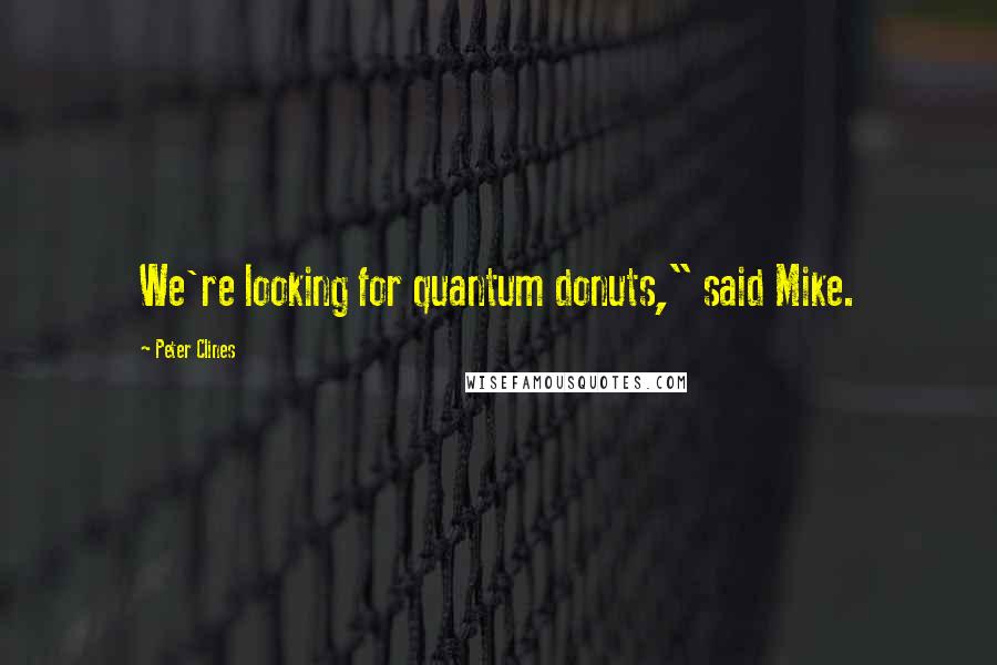 Peter Clines Quotes: We're looking for quantum donuts," said Mike.