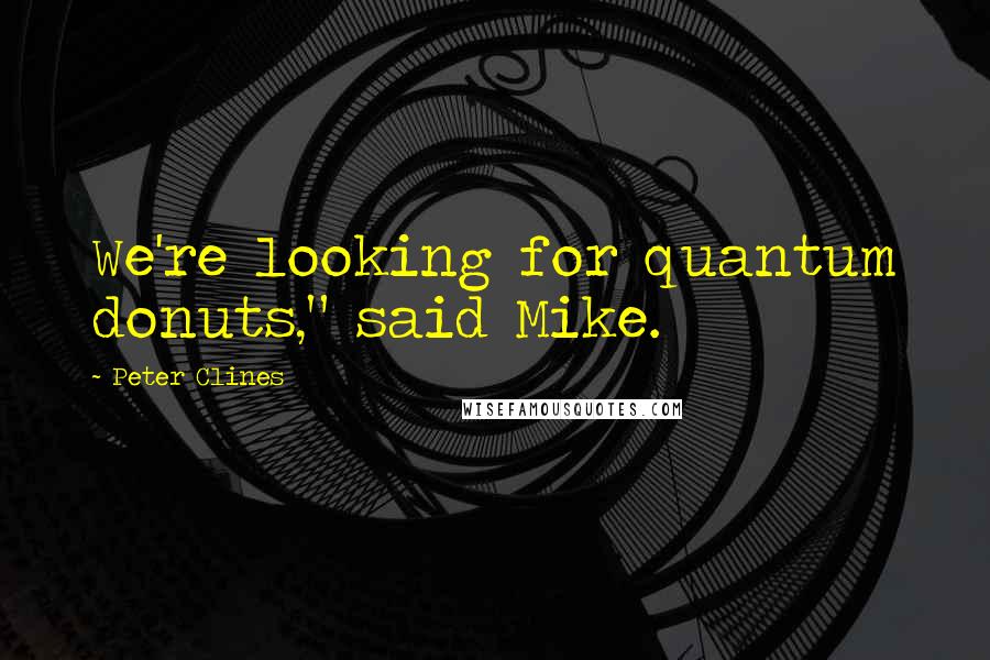 Peter Clines Quotes: We're looking for quantum donuts," said Mike.