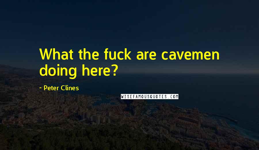 Peter Clines Quotes: What the fuck are cavemen doing here?