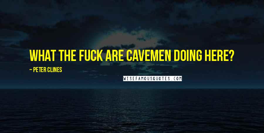 Peter Clines Quotes: What the fuck are cavemen doing here?