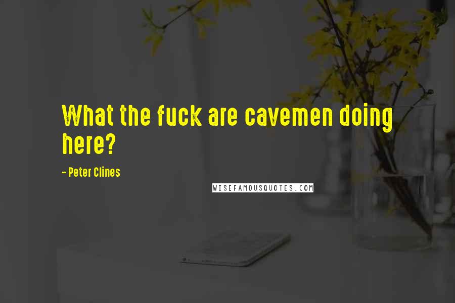 Peter Clines Quotes: What the fuck are cavemen doing here?