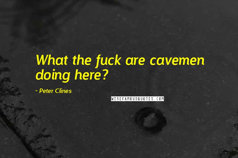 Peter Clines Quotes: What the fuck are cavemen doing here?