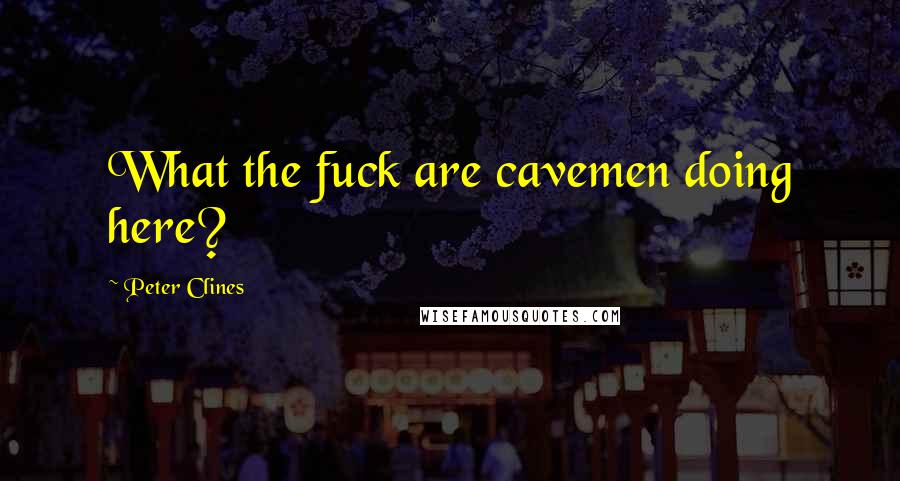 Peter Clines Quotes: What the fuck are cavemen doing here?