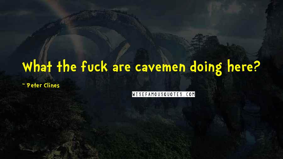 Peter Clines Quotes: What the fuck are cavemen doing here?
