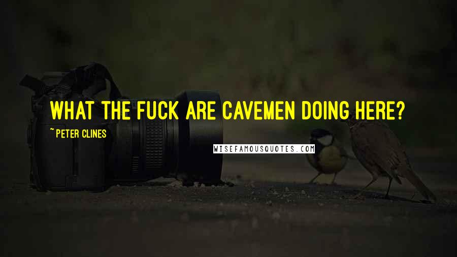 Peter Clines Quotes: What the fuck are cavemen doing here?