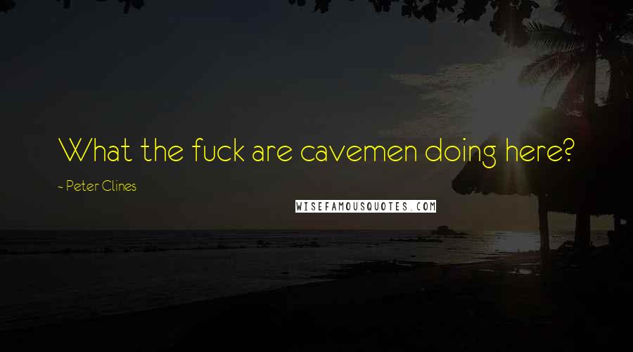 Peter Clines Quotes: What the fuck are cavemen doing here?