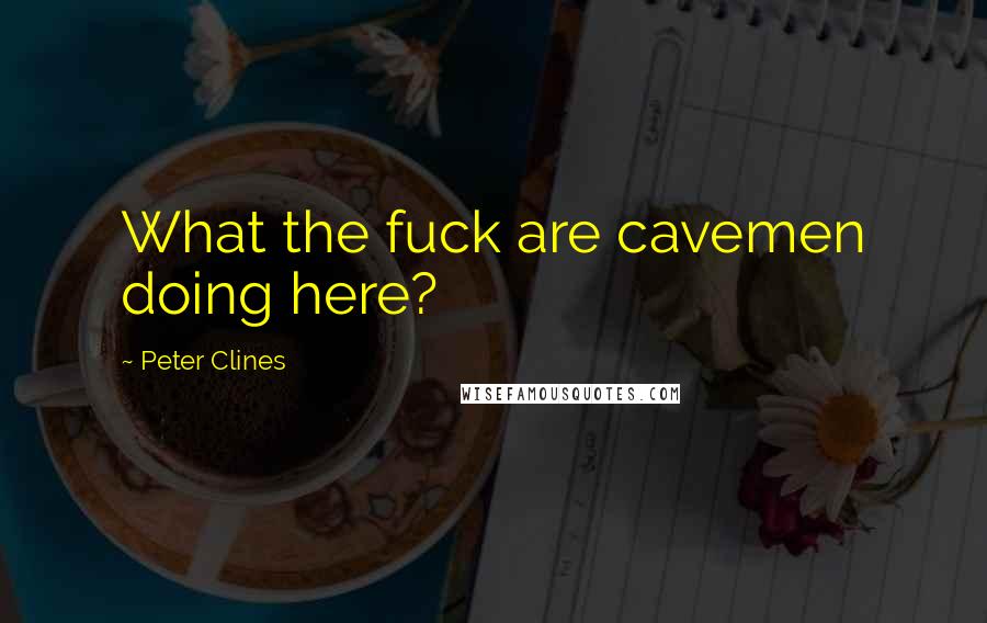 Peter Clines Quotes: What the fuck are cavemen doing here?