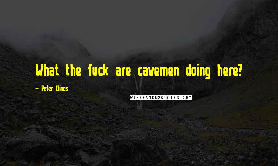 Peter Clines Quotes: What the fuck are cavemen doing here?