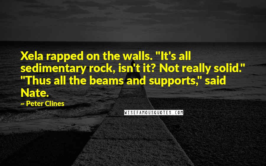 Peter Clines Quotes: Xela rapped on the walls. "It's all sedimentary rock, isn't it? Not really solid." "Thus all the beams and supports," said Nate.