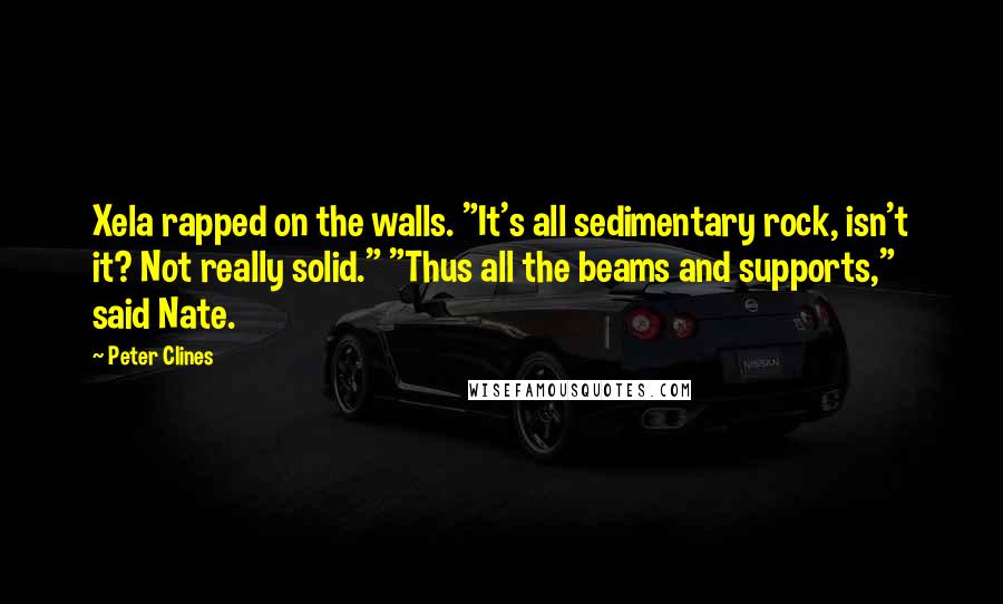Peter Clines Quotes: Xela rapped on the walls. "It's all sedimentary rock, isn't it? Not really solid." "Thus all the beams and supports," said Nate.