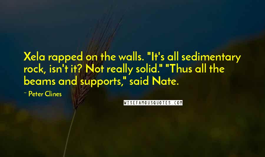 Peter Clines Quotes: Xela rapped on the walls. "It's all sedimentary rock, isn't it? Not really solid." "Thus all the beams and supports," said Nate.