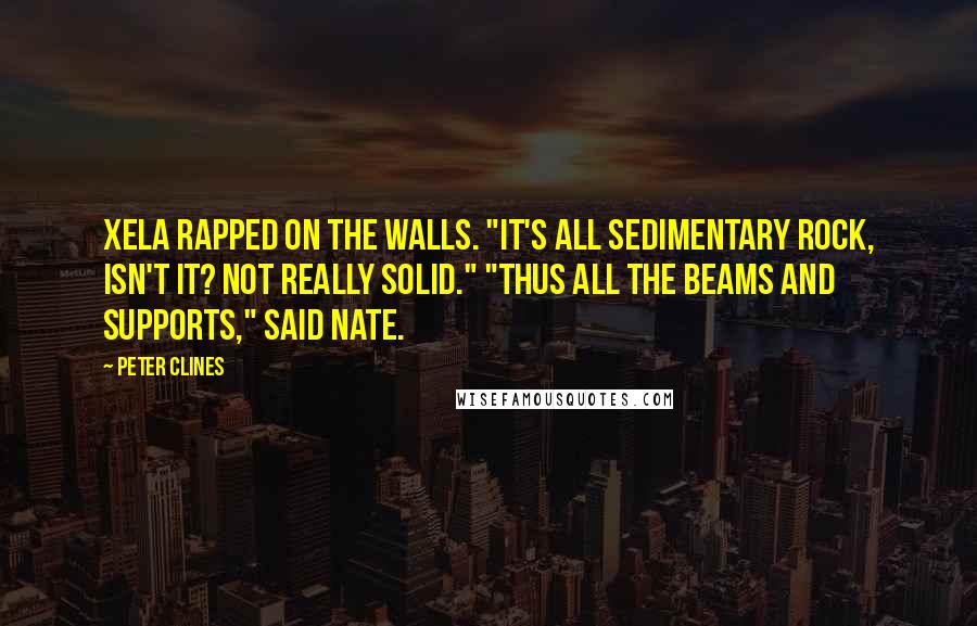 Peter Clines Quotes: Xela rapped on the walls. "It's all sedimentary rock, isn't it? Not really solid." "Thus all the beams and supports," said Nate.