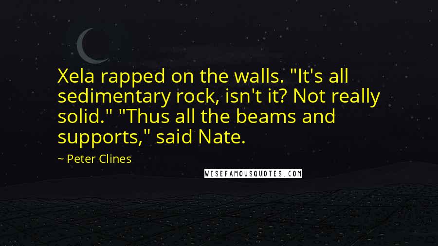 Peter Clines Quotes: Xela rapped on the walls. "It's all sedimentary rock, isn't it? Not really solid." "Thus all the beams and supports," said Nate.