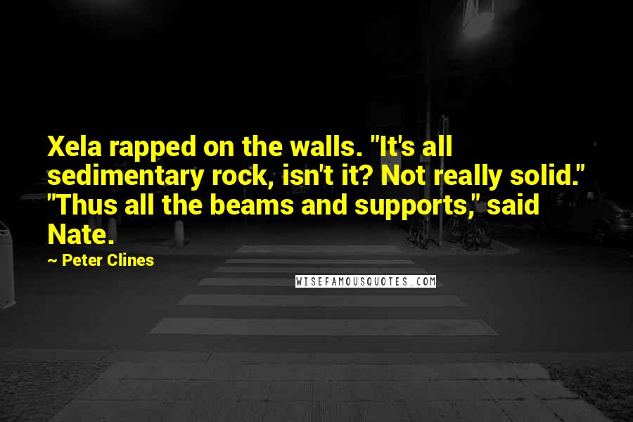 Peter Clines Quotes: Xela rapped on the walls. "It's all sedimentary rock, isn't it? Not really solid." "Thus all the beams and supports," said Nate.